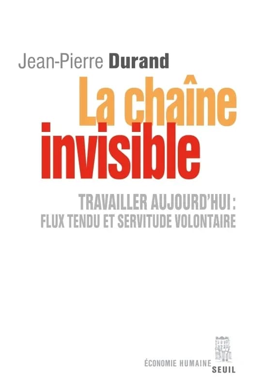 La chaîne invisible : travailler aujourd'hui, flux tendu et servitude volontaire ([Nouvelle éd.]) Jean-Pierre Durand