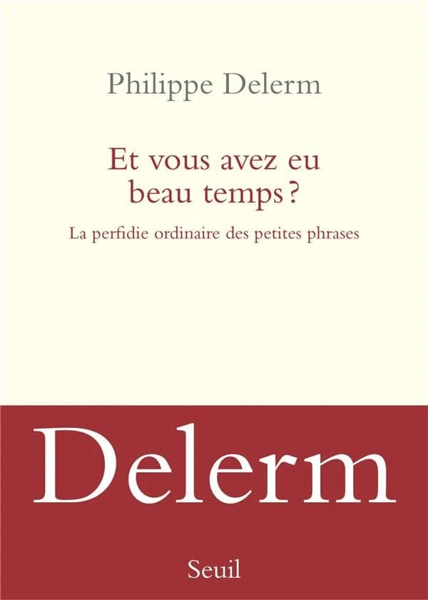 Et vous avez eu beau temps ? : la perfidie ordinaire des petites phrases