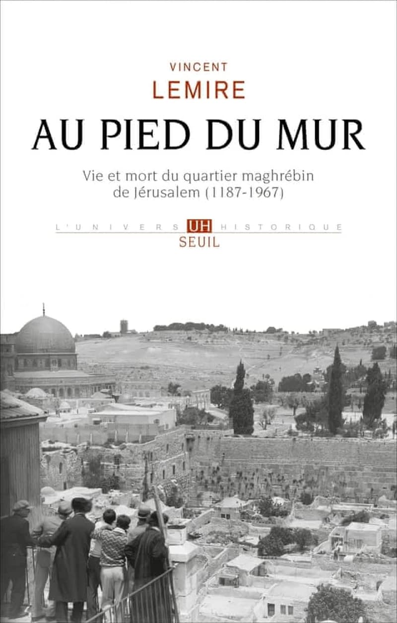 Au pied du Mur : vie et mort du quartier maghrébin de Jérusalem, 1187-1967