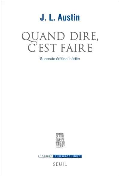 Quand dire, c'est faire : conférences William James prononcées à l'université de Harvard en 1955 (Seconde édition inédite) J. L. Austin ; introduction et traduction par Bruno Ambroise ; postface de François Récanati
