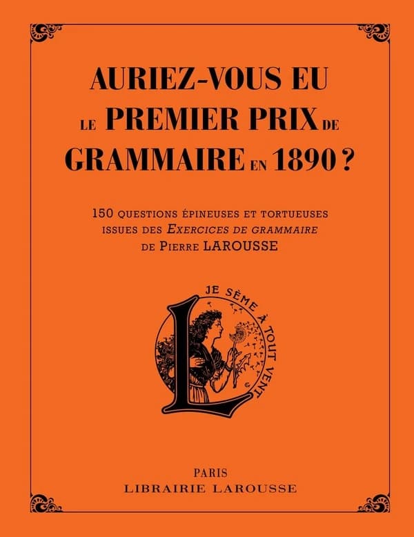 Auriez-vous eu le premier prix de grammaire en 1890 ? : 150 questions épineuses et tortueuses issues des "Exercices de grammaire" de Pierre Larousse