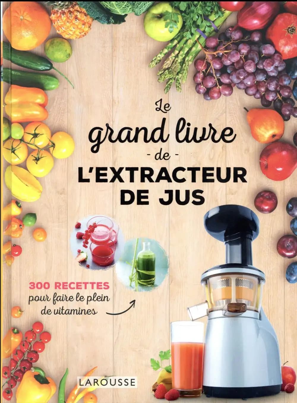 Le grand livre de l'extracteur de jus : 300 recettes pour faire le plein de vitamines