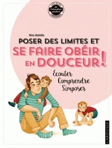 Poser des limites et se faire obéir en douceur : écouter, comprendre, s'imposer