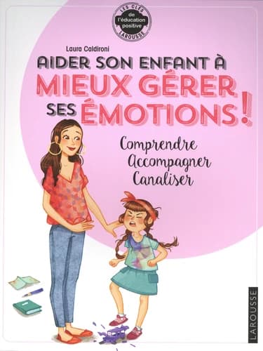 Aider son enfant à mieux gérer ses émotions ! : comprendre, accompagner, canaliser