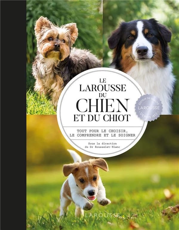 Le Larousse du chien et du chiot : tout pour le choisir, le comprendre et le soigner ([Nouvelle éd.]) sous la direction du Dr Rousselet-Blanc