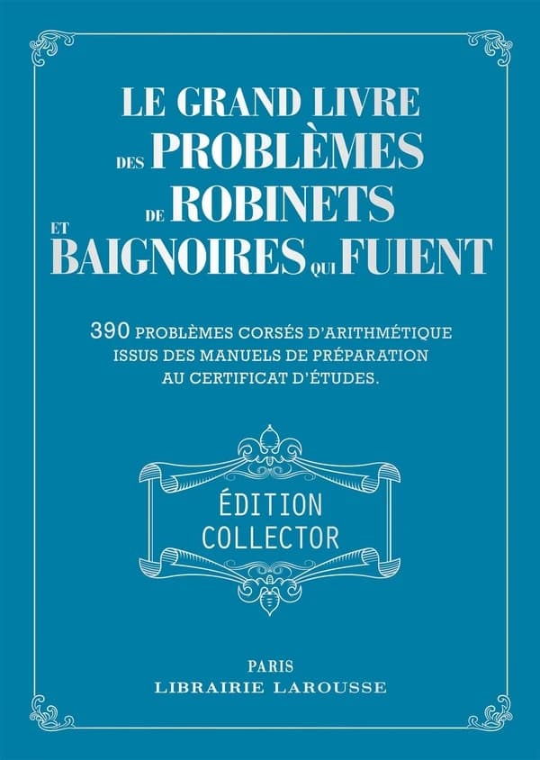 Le grand livre des problèmes de robinets et de baignoires qui fuient : 390 problèmes corsés d'arithmétique issus des ouvrages de préparation au certificat d'études (Éd. collector) [direction de la publication, Carine Girac-Marinier]