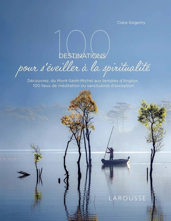 100 destinations pour s'éveiller à la spiritualité : découvrez, du Mont-Saint-Michel aux temples d'Angkor, 100 lieux de méditation et sanctuaires d'exception
