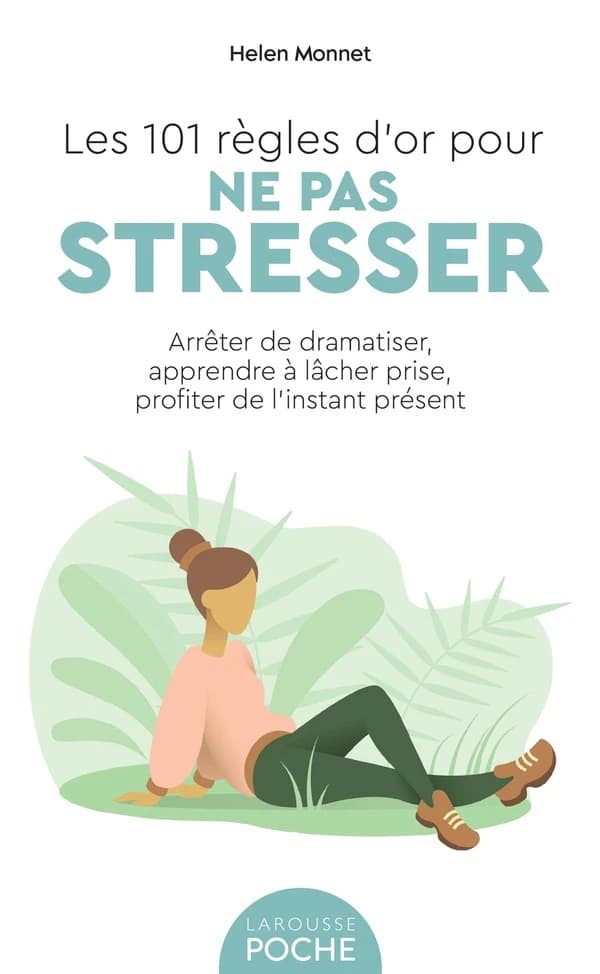 Les 101 règles d'or pour ne pas stresser : Arrêter de dramatiser, apprendre à lâcher prise, profiter de l'instant présent