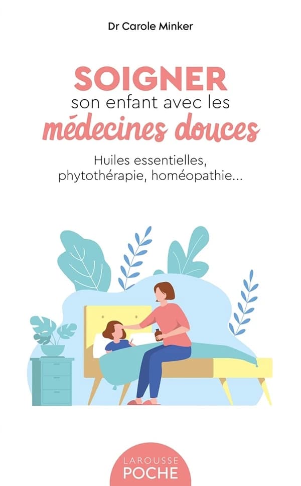 Soigner son enfant avec les médecines douces : huiles essentielles, phytothérapie, homéopathie ([Nouvelle éd.]) Dr Carole Minker