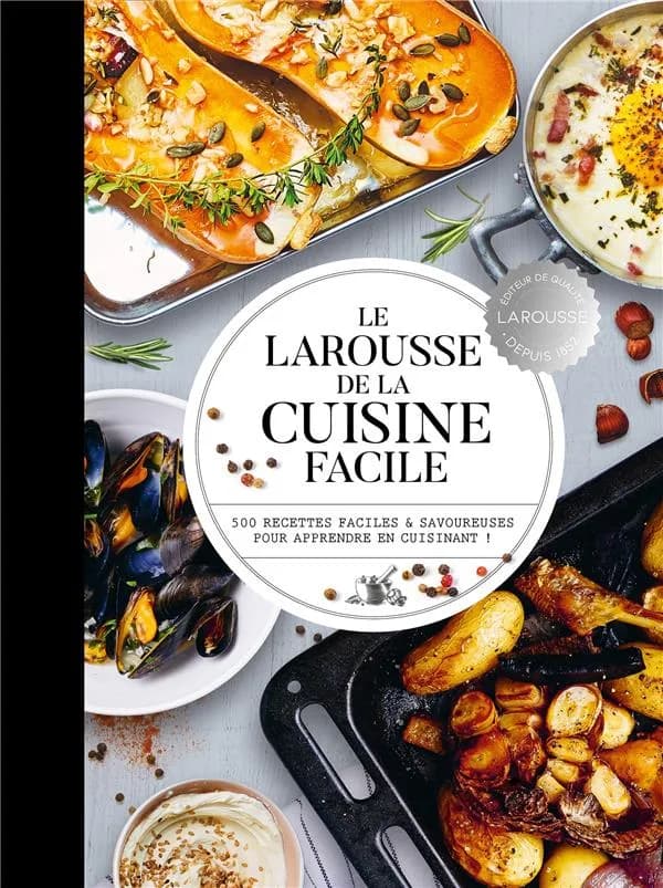 Le Larousse de la cuisine facile : 500 recettes faciles & savoureuses pour apprendre en cuisinant!.