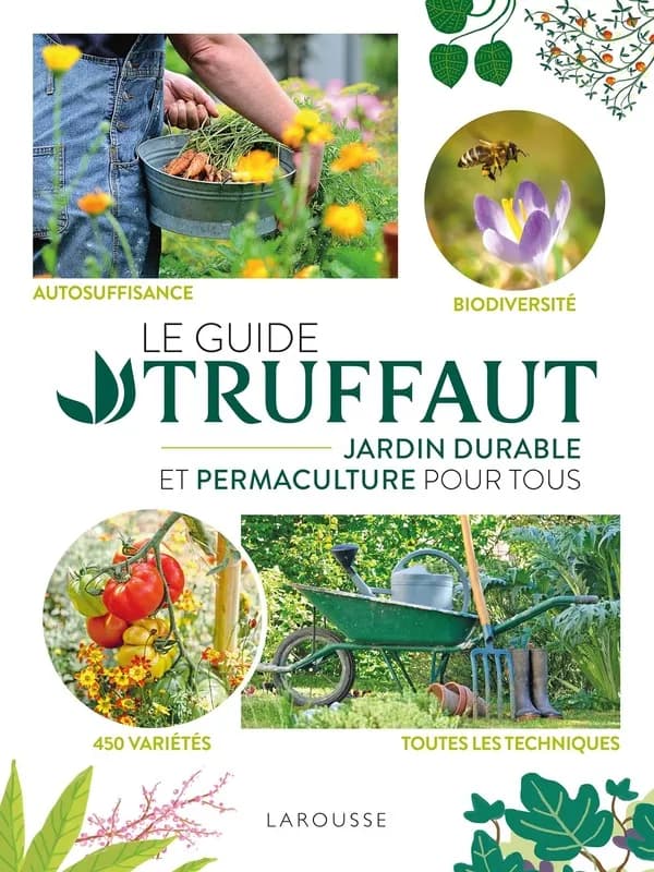 Le guide Truffaut : jardin durable et permaculture pour tous : autosuffisance, biodiversité, 450 variétés, toutes les techniques ([Nouvelle éd.])