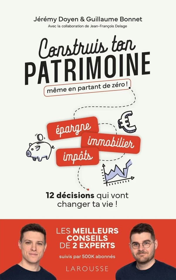 Construis ton patrimoine même en partant de zéro ! : épargne, immobilier, impôts, 12 décisions qui vont changer ta vie
