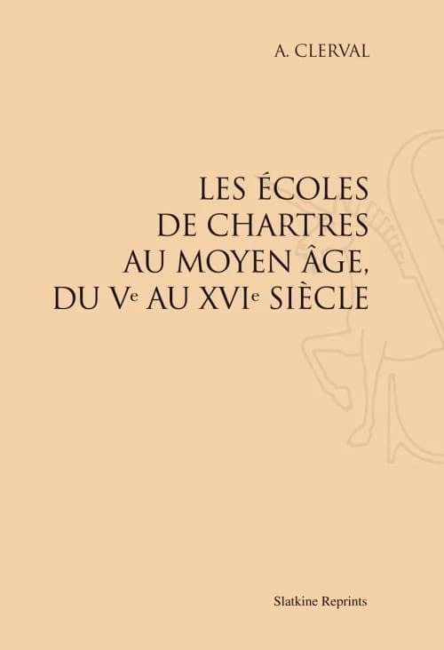Les écoles de Chartres au Moyen âge : du Ve au XVIe siècle ([Reproduction en fac-similé]) A. Clerval
