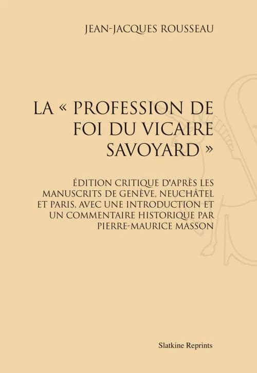 La "profession de foi du vicaire savoyard" : édition critique d'après les Manuscrits de Genève, Neuchâtel et Paris ([Reproduction en fac-similé]) Jean-Jacques Rousseau ; avec une introduction et un commentaire historique par Pierre-Maurice Masson