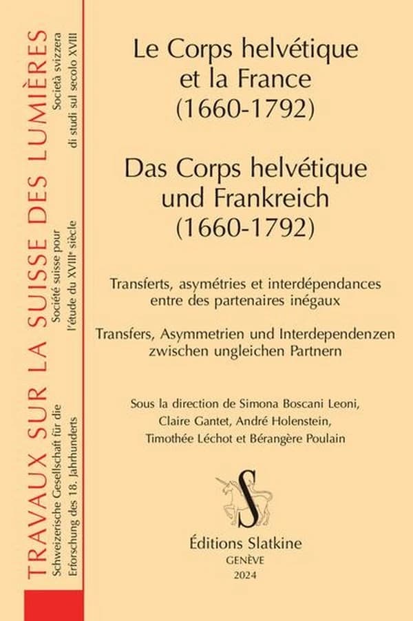 Le Corps helvétique et la France (1660-1792) - Das Corps helvétique und Frankreich. Transferts, asymétries et interdépendances entre des partenaires : inégaux