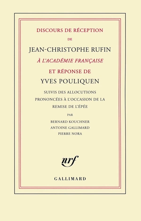Discours de réception de Jean-Christophe Rufin à l'Académie française et Réponse d'Yves Pouliquen. Suivis des Allocutions prononcées à l'occasion de la remise de l'épée par Bernard Kouchner, Antoine Gallimard, Pierre Nora
