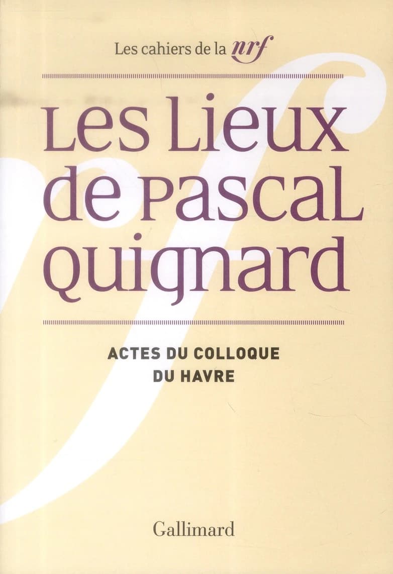 Les lieux de Pascal Quignard : actes du colloque de l'Université du Havre, 29 et 30 avril 2013