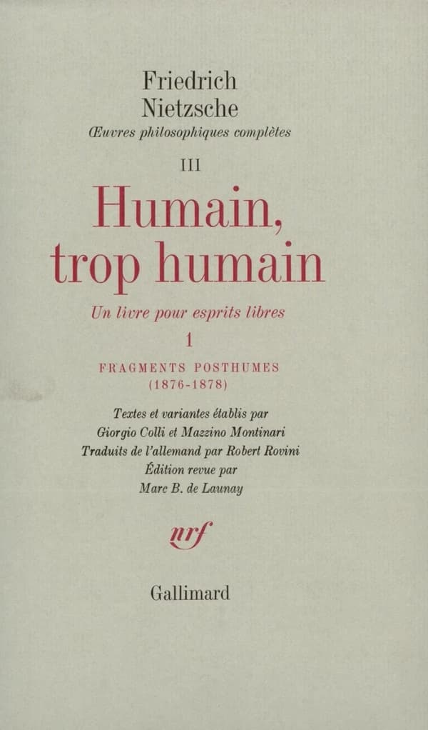 Humain, trop humain : un livre pour esprits libres : Fragments posthumes 1876-1878, [1878-1879] (Nouv. éd.) Friedrich Nietzsche ; textes et variantes établis par Giorgio Colli et Mazzino Montinari ; trad. de l'allemand par Robert Rovini ; éd. revue par Ma