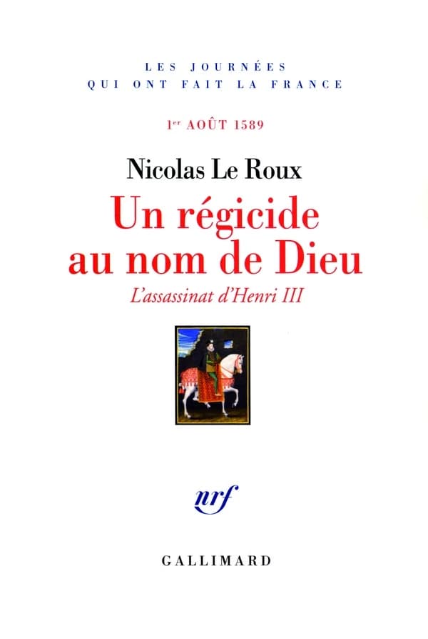 Un régicide au nom de Dieu : l'assassinat d'Henri III : 1er août 1589