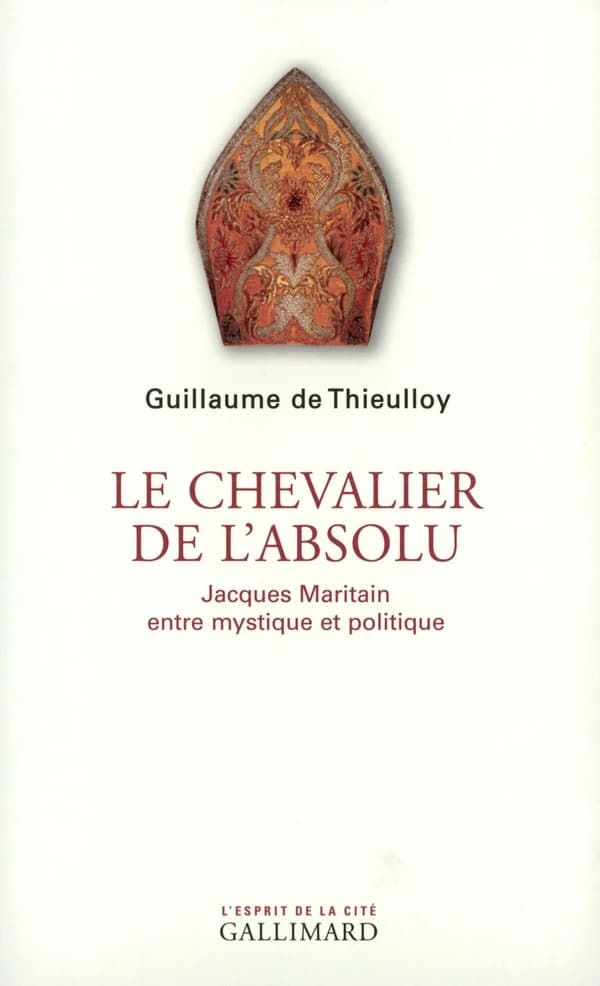 Le chevalier de l'absolu : Jacques Maritain, entre mystique et politique