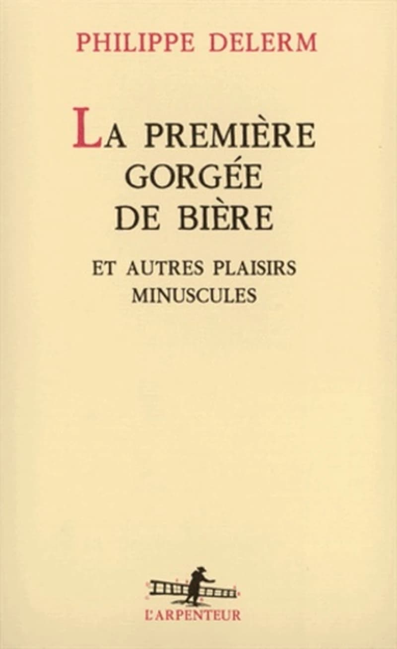 La première gorgée de bière  - Et autres plaisirs minuscules, récits