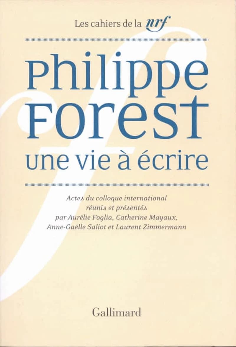 Philippe Forest : une vie à écrire : actes du colloque international, [Paris, 14-16 janvier 2016]