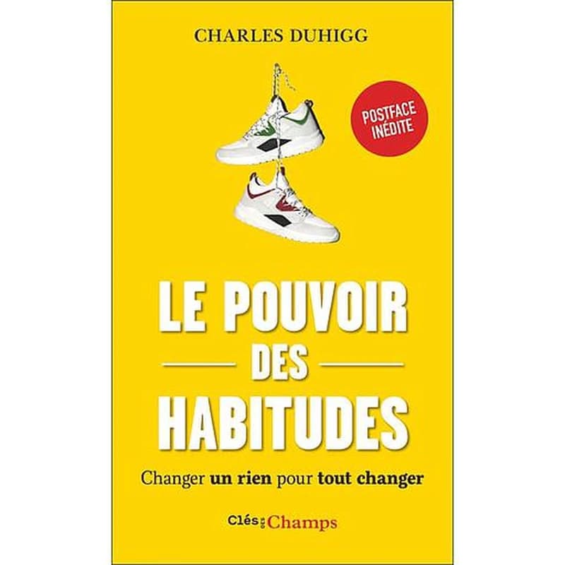 Le pouvoir des habitudes : changer un rien pour tout changer (Éd. augmentée d'une postface inédite) Charles Duhigg ; traduit de l'anglais par Johan-Frédérik Hel Guedj et Carla Lavaste pour la postface