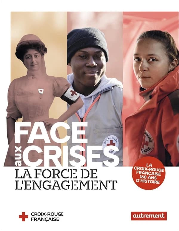 Face aux crises la force de l'engagement : la Croix-Rouge française, 160 ans d'histoire