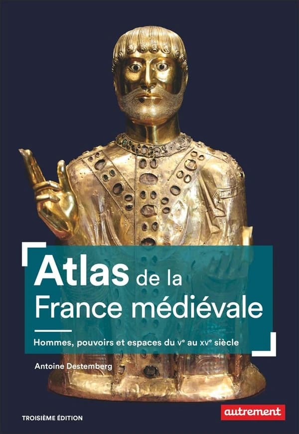 Atlas de la France médiévale : hommes, pouvoirs et espaces, du Ve au XVe siècle (3e édition) Antoine Destemberg ; cartographie de Fabrice Le Goff