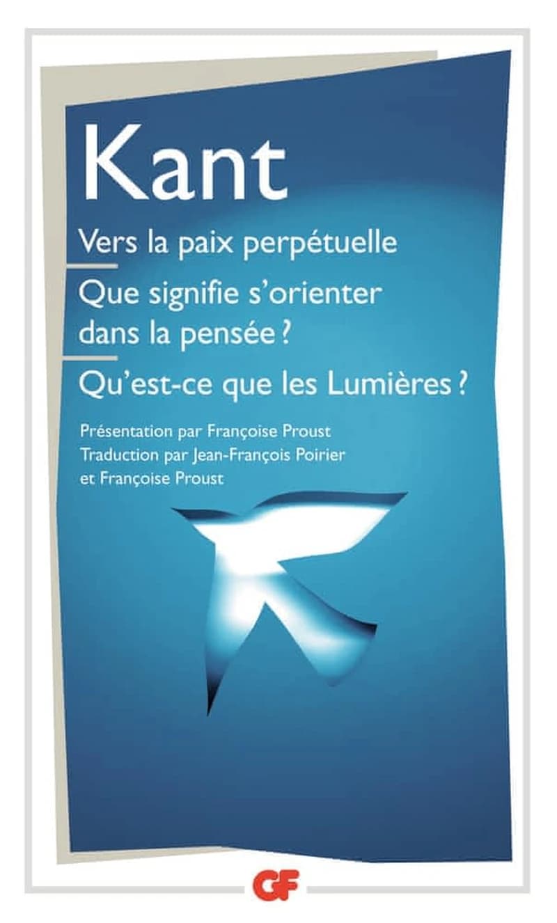 Vers la paix perpétuelle ; Que signifie s'orienter dans la pensée ? ; Qu'est-ce que les Lumières ? : et autres textes ([Nouvelle éd.]) Emmanuel Kant ; introduction, notes, bibliographie et chronologie par Françoise Proust ; traduction par Jean-François Po
