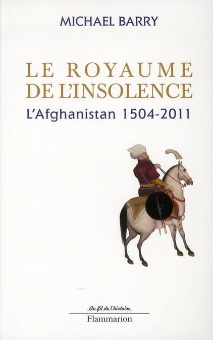 Le royaume de l'insolence : l'Afghanistan, 1504-2011 (Nouvelle éd. mise à jour...) Michael Barry