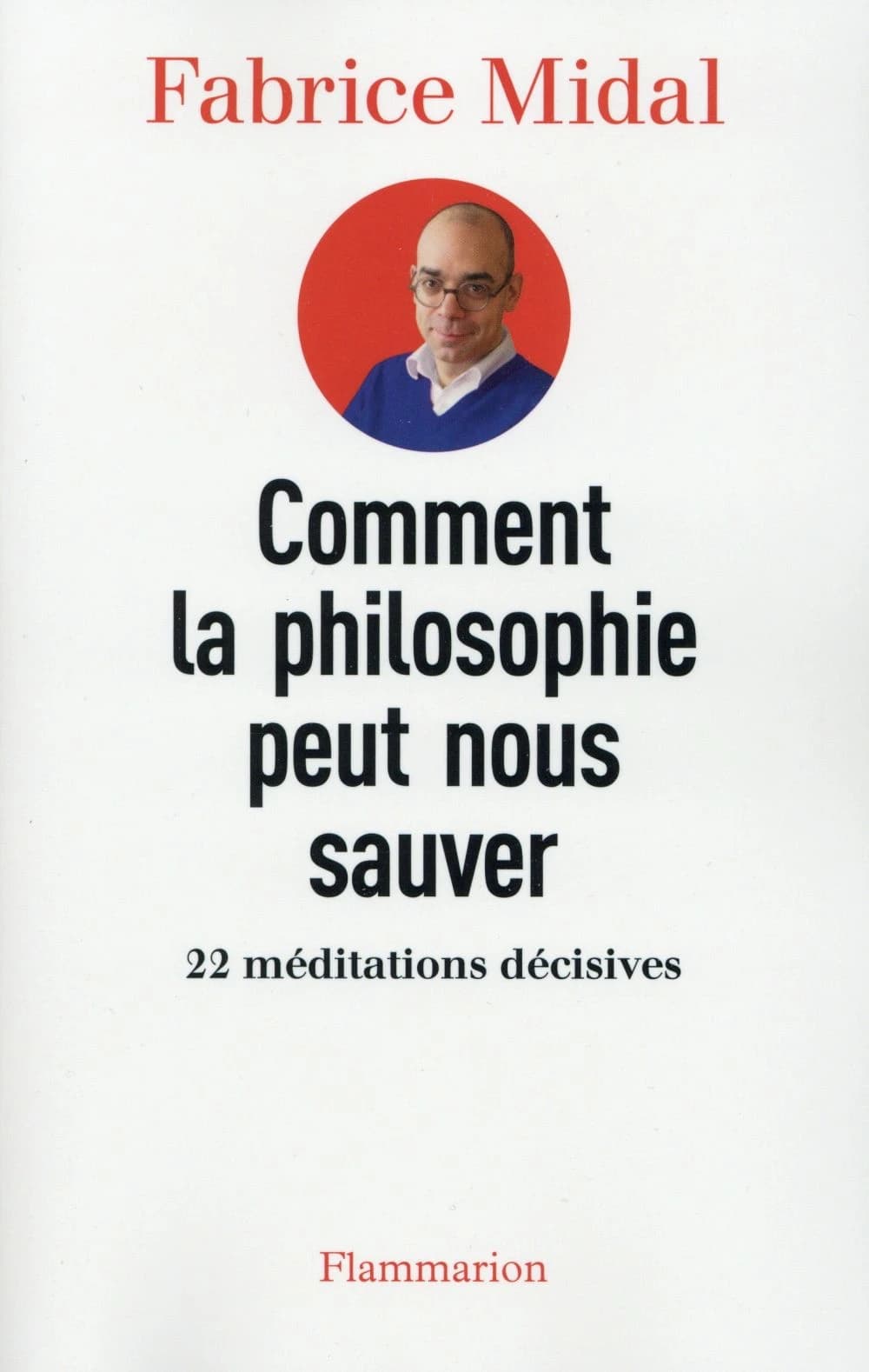 Comment la philosophie peut nous sauver : 22 méditations décisives