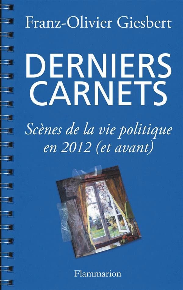 Derniers carnets ; scènes de la vie politique en 2012 (et avant)