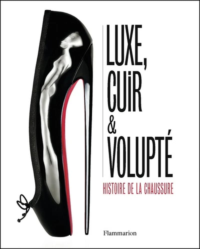 Luxe, cuir & volupté : histoire de la chaussure : [exposition, Londres, Victoria and Albert museum, 13 juin 2015-31 janvier 2016]
