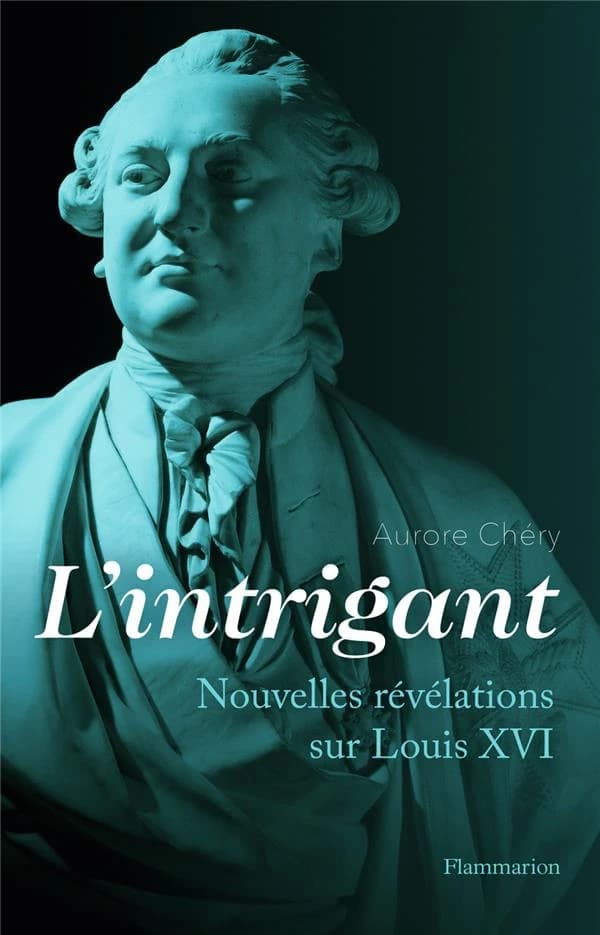 L'intrigant : nouvelles révélations sur Louis XVI : Nouvelles révélations sur Louis XVI