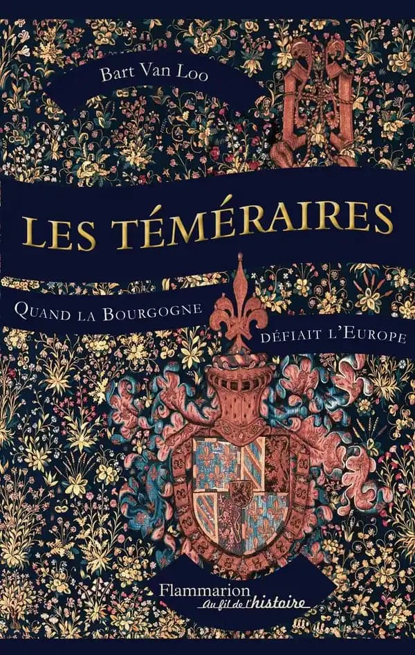 Les téméraires : quand la Bourgogne défiait l'Europe : Quand la Bourgogne défiait l'Europe