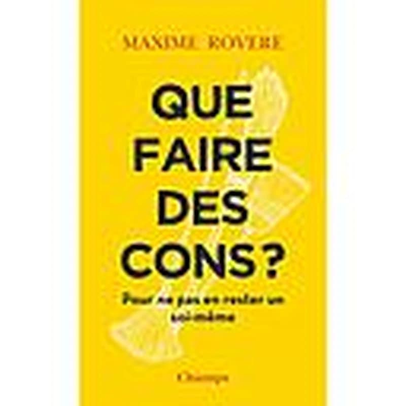 Que faire des cons ? : pour ne pas en rester un soi-même