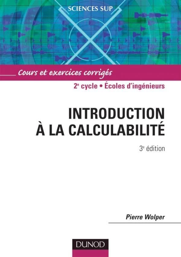 Introduction à la calculabilité : cours et exercices corrigés (3e éd.) Pierre Wolper,...