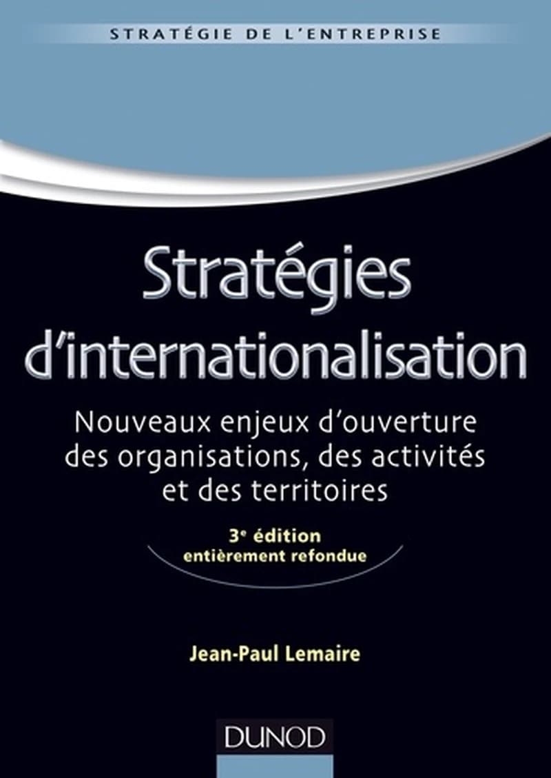 Stratégies d'internationalisation : nouveaux enjeux d'ouverture des organisations, des activités et des territoires (3e éd. entièrement refondue) Jean-Paul Lemaire