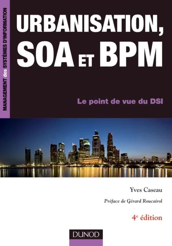 Urbanisation, SOA et BPM : le point de vue du DSI (4e éd.) Yves Caseau,... ; préface, Gérard Roucairol,...