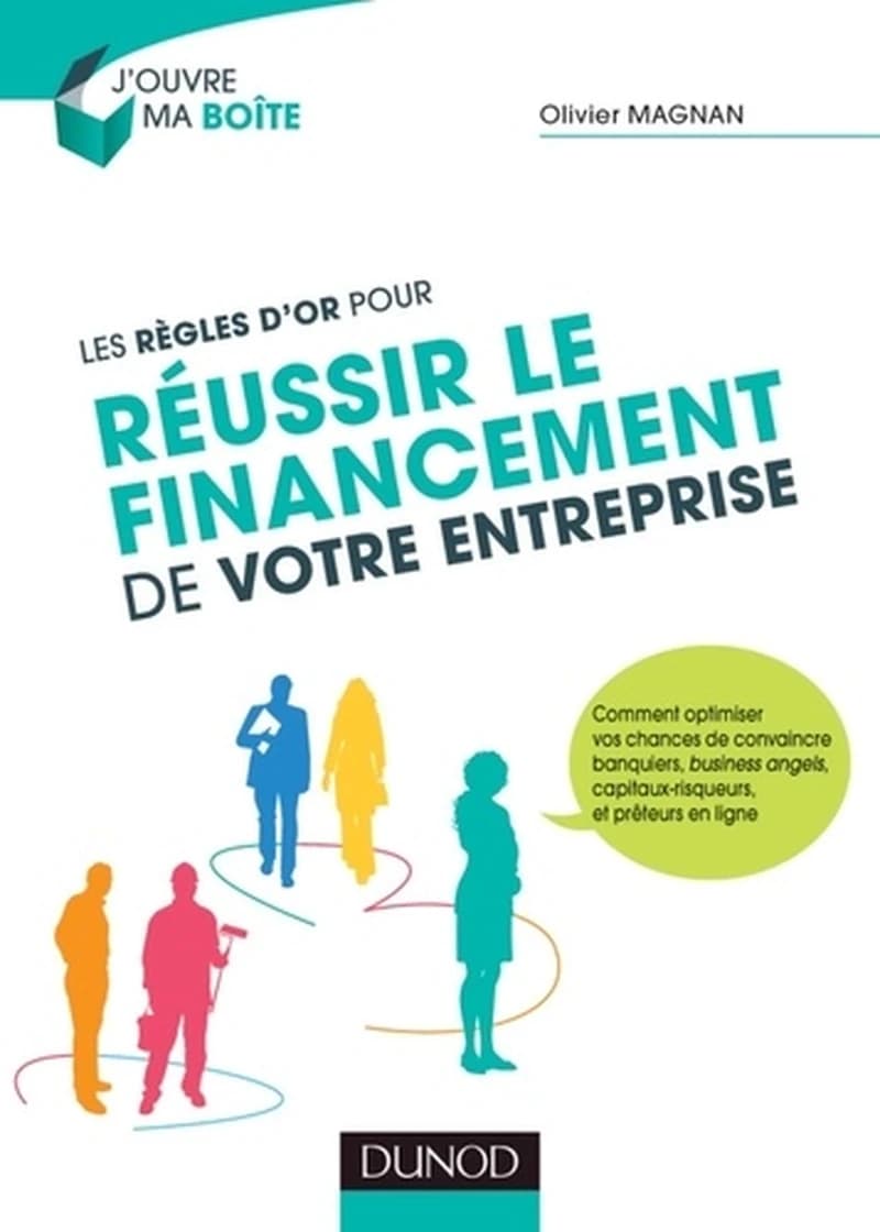 Les règles d'or pour réussir le financement de votre entreprise : comment optimiser vos chances de convaincre banquiers, business angels, capitaux-risqueurs...