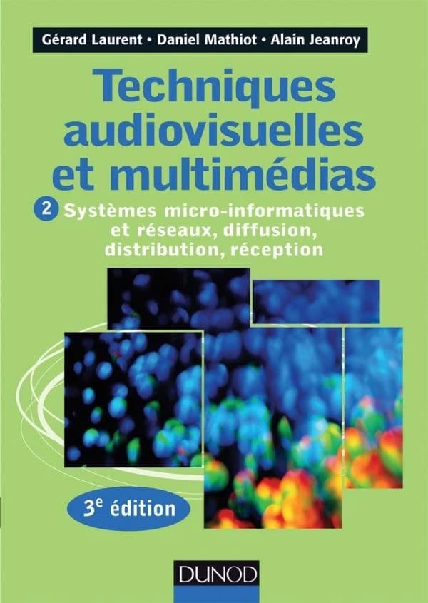 Techniques audiovisuelles et multimédias. Tome 2, Systèmes micro-informatiques et réseaux, diffusion, distribution, réception (3e éd.) Gérard Laurent, Daniel Mathiot, Alain Jeanroy