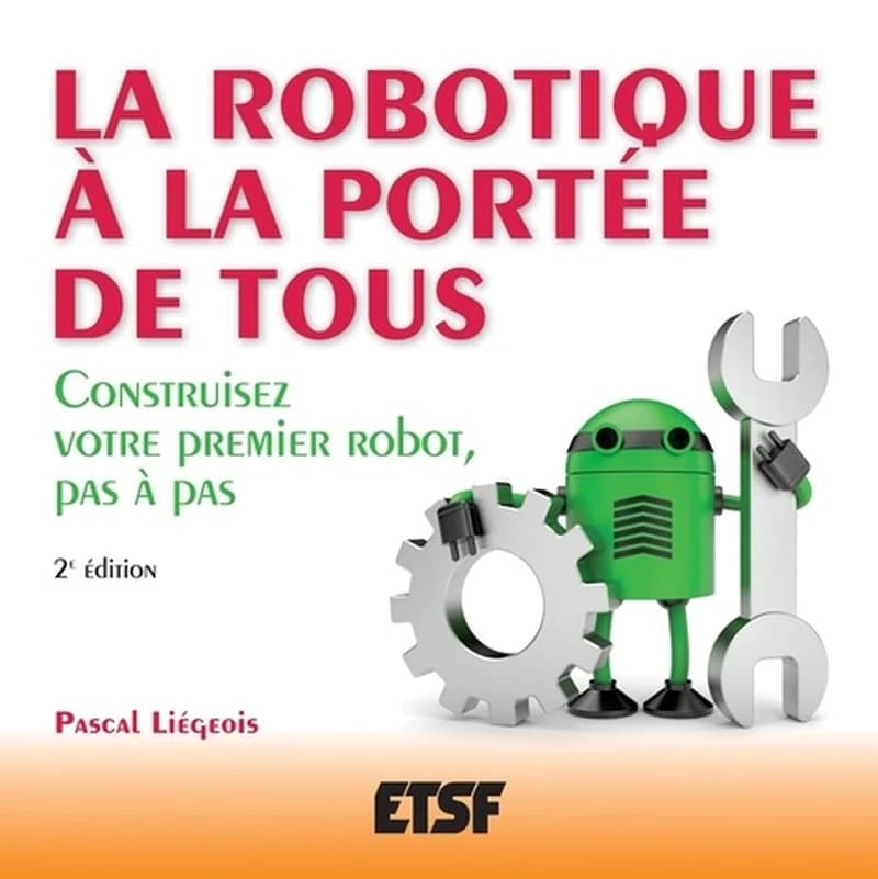 La robotique à la portée de tous : construisez votre premier robot, pas à pas (2e éd.) Pascal Liégeois