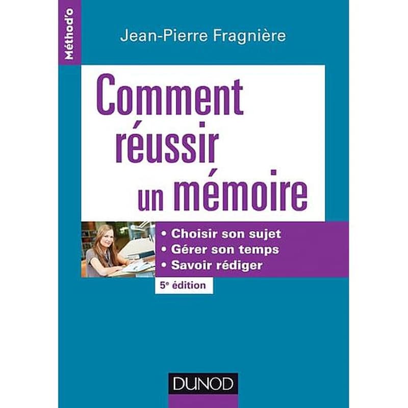 Comment réussir un mémoire  - Choisir son sujet, gérer son temps, savoir rédiger