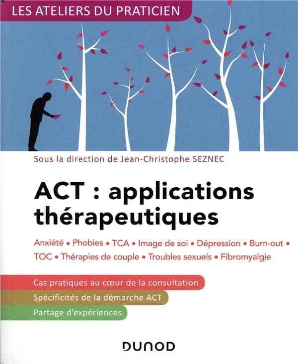 ACT, applications thérapeutiques : anxiété, phobie, TCA, image de soi, dépression, burn-out, TOC, thérapies de couple, troubles sexuels, fibromyalgie (2e éd. revue et corrigée)