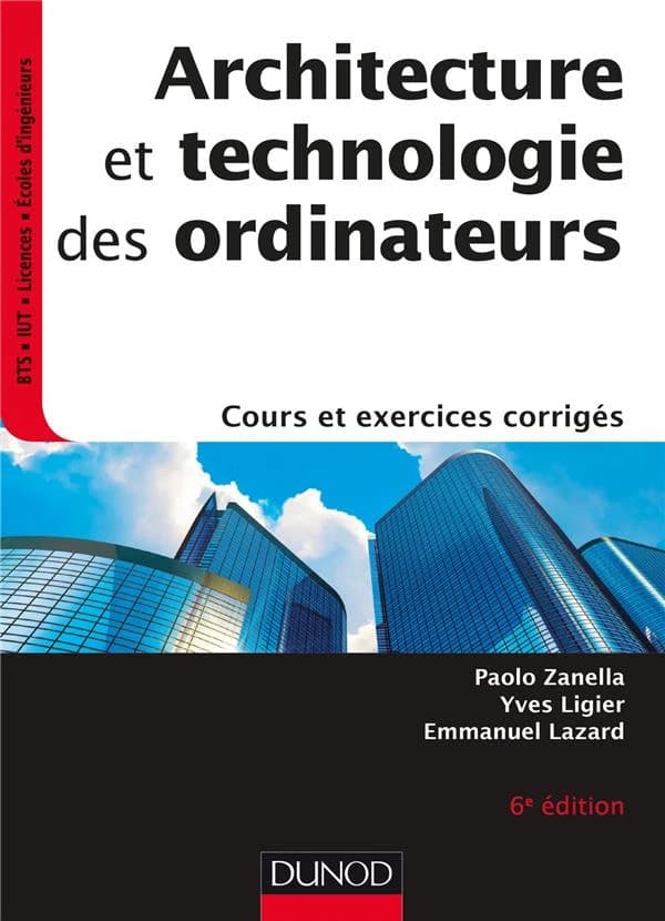 Architecture et technologie des ordinateurs : cours et exercices corrigés (6e éd.) Paolo Zanella,...Yves Ligier,... Emmanuel Lazard,...