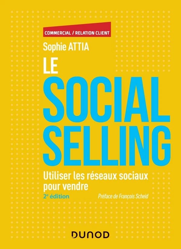 Le social selling : utiliser les réseaux sociaux pour vendre (2e éd.) Sophie Attia ; préface de François Scheid