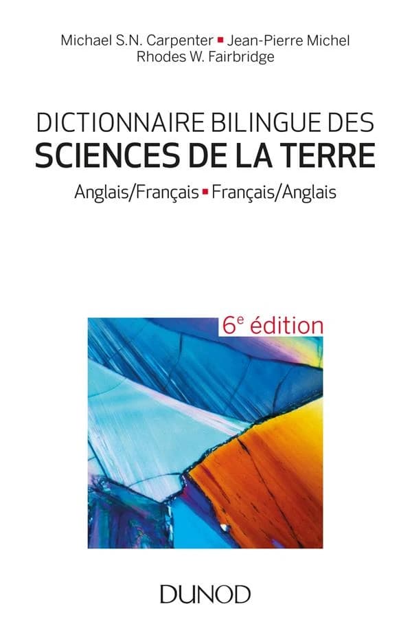 Dictionnaire bilingue des sciences de la terre : anglais-français, français-anglais (6e éd. entièrement révisée) Jean-Pierre Michel, Michael S. N. Carpenter, Rhodes W. Fairbridge