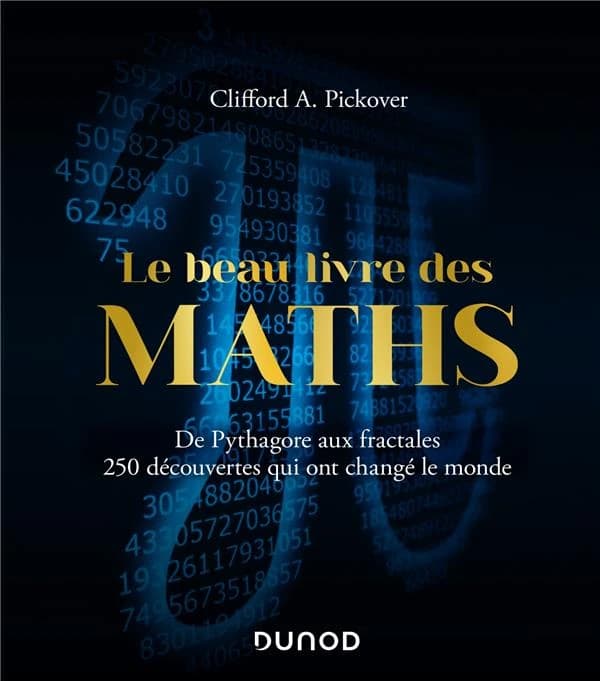 Le beau livre des maths : de Pythagore aux fractales, 250 découvertes qui ont changé le monde (Nouvelle éd. française) Clifford A. Pickover ; traduit de l'anglais (États-Unis) par Xavier Guesnu