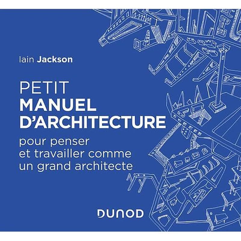 Petit manuel d'architecture : pour penser et travailler comme un grand architecte